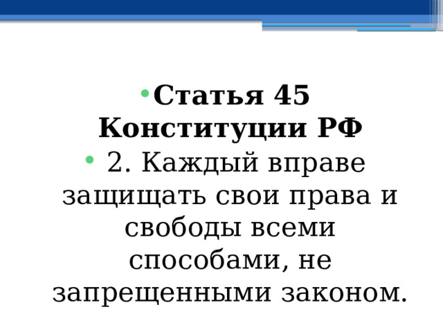 Статья 45 Конституции РФ   2. Каждый вправе защищать свои права и свободы всеми способами, не запрещенными законом. 
