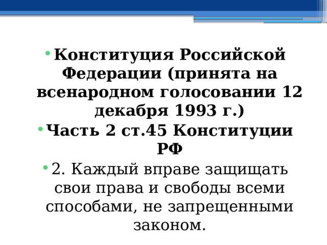 Конституция Российской Федерации (принята на всенародном голосовании 12 декабря 1993 г.) Часть 2 ст.45 Конституции РФ 2. Каждый вправе защищать свои права и свободы всеми способами, не запрещенными законом. 