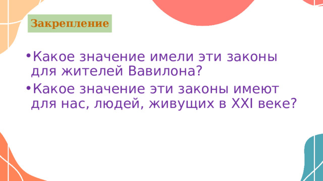 Закрепление Какое значение имели эти законы для жителей Вавилона? Какое значение эти законы имеют для нас, людей, живущих в ХХI веке? 