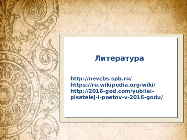 Литература http://nevcbs.spb.ru/  https://ru.wikipedia.org/wiki/  http://2016-god.com/yubilei-pisatelej-i-poetov-v-2016-godu/ 