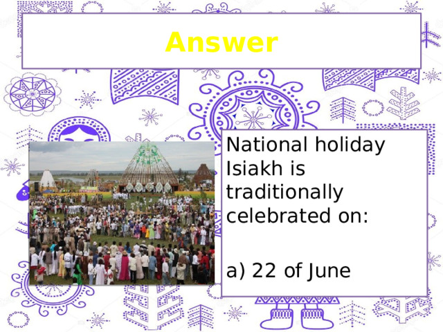 Answer National holiday Isiakh is traditionally celebrated on: a) 22 of June 