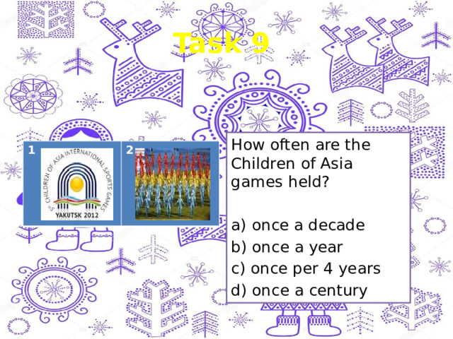 Task 9 How often are the Children of Asia games held? a) once a decade b) once a year c) once per 4 years d) once a century 1 2 