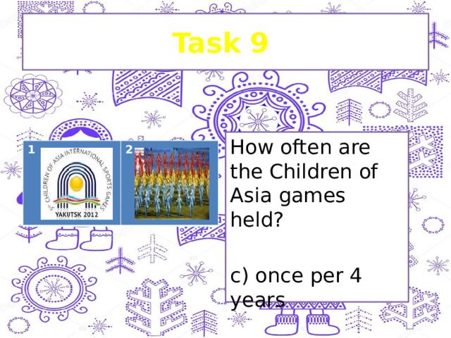 Task 9 How often are the Children of Asia games held? c) once per 4 years 1 2 