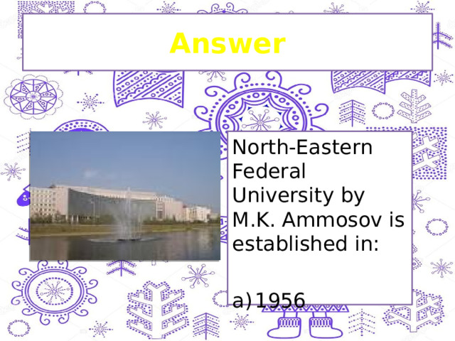 Answer North-Eastern Federal University by M.K. Ammosov is established in: a)  1956 
