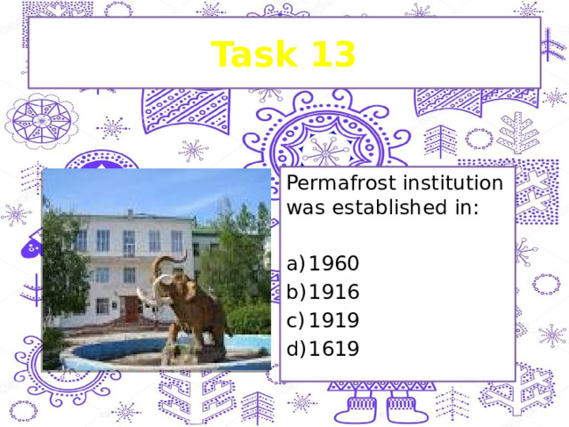 Task 13 Permafrost institution was established in: 1960 1916 1919 1619 