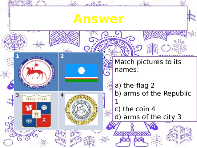 Answer 1 2 3 4 Match pictures to its names: a) the flag 2 b) arms of the Republic 1 c) the coin 4 d) arms of the city 3 