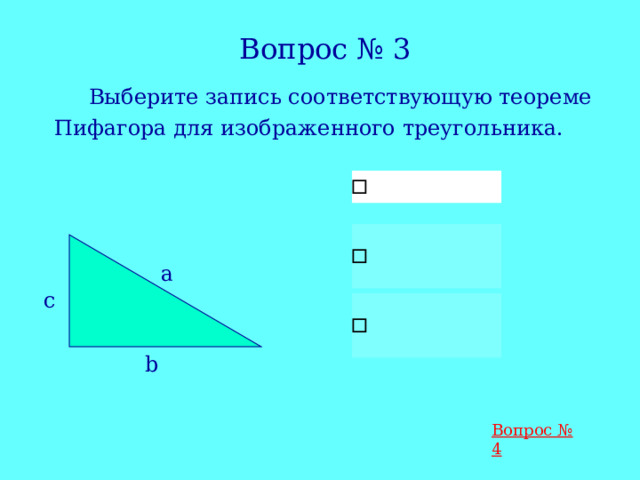 Вопрос № 3  Выберите запись соответствующую теореме Пифагора для изображенного треугольника. а c b Вопрос № 4 