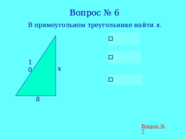 Вопрос № 6 В прямоугольном треугольнике найти х . 10 х 8 Вопрос № 7 