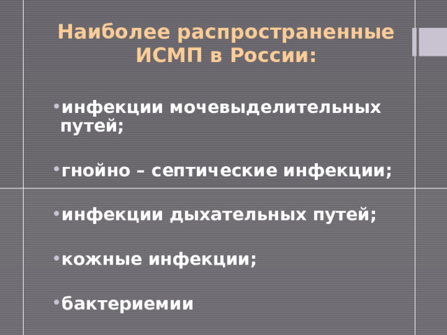 Наиболее распространенные ИСМП в России: инфекции мочевыделительных путей;  гнойно – септические инфекции;  инфекции дыхательных путей;  кожные инфекции;  бактериемии 