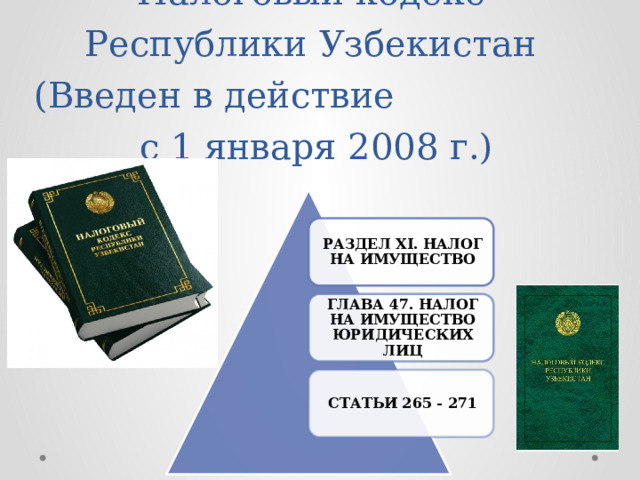   Налоговый кодекс Республики Узбекистан (Введен в действие с 1 января 2008 г.) РАЗДЕЛ XI. НАЛОГ НА ИМУЩЕСТВО ГЛАВА 47. НАЛОГ НА ИМУЩЕСТВО ЮРИДИЧЕСКИХ ЛИЦ СТАТЬИ 265 - 271 