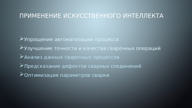 Применение искусственного интеллекта Упрощение автоматизации процесса Улучшение точности и качества сварочных операций Анализ данных сварочных процессов Предсказание дефектов сварных соединений Оптимизация параметров сварки 