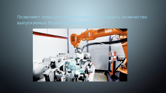 Позволяет повысить эффективность и снизить количество выпускаемых бракованных изделий 