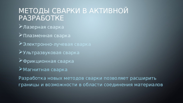 Методы сварки в активной разработке Лазерная сварка Плазменная сварка Электронно-лучевая сварка Ультразвуковая сварка Фрикционная сварка Магнитная сварка Разработка новых методов сварки позволяет расширить границы и возможности в области соединения материалов 