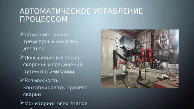 Автоматическое управление процессом Создание точных трехмерных моделей деталей Повышение качества сварочных соединений путем оптимизации Возможность контролировать процесс сварки Мониторинг всех этапов работы 