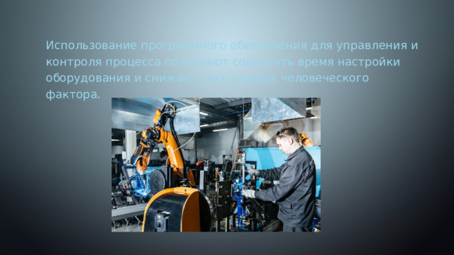 Использование программного обеспечения для управления и контроля процесса позволяют сократить время настройки оборудования и снижает риск ошибок человеческого фактора. 