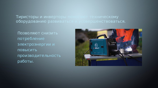 Тиристоры и инверторы помогают техническому оборудованию развиваться и усовершенствоваться. Позволяют снизить потребление электроэнергии и повысить производительность работы. 