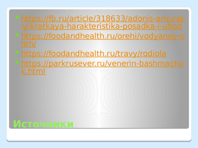 https://fb.ru/article/318633/adonis-amurskiy-kratkaya-harakteristika-posadka-i-uhod https://foodandhealth.ru/orehi/vodyanoy-oreh/ https://foodandhealth.ru/travy/rodiola https://parkrusever.ru/venerin-bashmachok.html Источники 