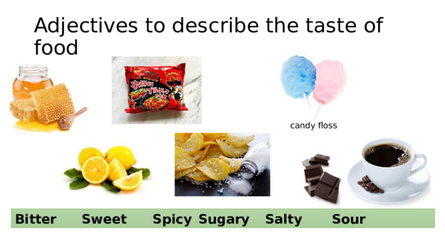 Adjectives to describe the taste of food candy floss Bitter   Sweet   Spicy  Sugary  Salty   Sour  