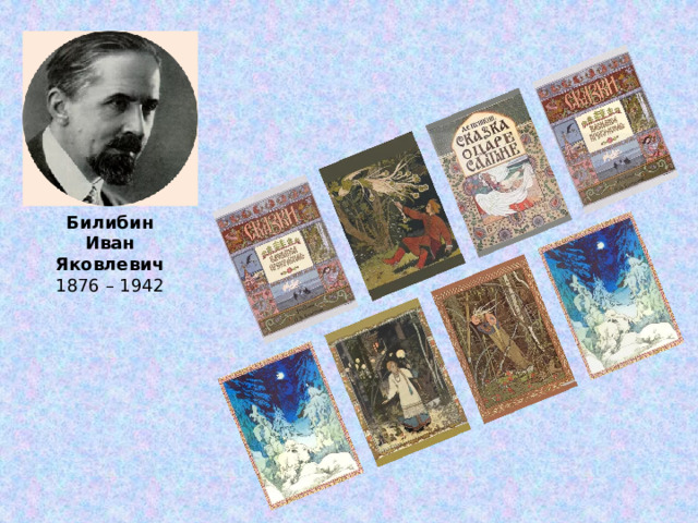 Билибин  Иван Яковлевич 1876 – 1942 Самобытный стиль Ивана Яковлевича так и называют – билибинский.  Специалисты признают этого художника «первым профессионалом книги», мастером графики.   Билибин проиллюстрировал огромное количество сказок и былин, став автором не только рисунков, но и всех декоративных элементов книги: обложки, инициалов, шрифтов и орнаментальных украшений.  В его творчестве нашли вдохновение многие художники и дизайнеры. Его иллюстрации отличает историческая точность русского костюма и предметов быта.  