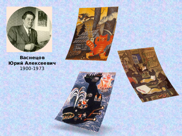 Васнецов  Юрий Алексеевич 1900-1973 Бесспорный классик книжной графики, любимец самой искренней аудитории, Юрий Васнецов иллюстрировал произведения русского фольклора, сказки, стишки, потешки. Его изображения зверей и птиц напоминают игрушки и сразу становятся родными малышам.   Юрий Алексеевич родился в старинном русском городе Вятка в семье священника и учился в Академии Художеств. Его семья состояла в отдалённом родстве с известными русскими живописцами Виктором (автором знаменитых «Богатырей», «Аленушки», «Ивана-Царевича на сером волке») и Аполлинарием Васнецовыми, а другой родственник—фольклорист Александр Васнецов, собрал более 350 народных песен северной России.   Творчество художника было высоко оценено при жизни: Юрию Алексеевичу присвоено звание Народный художник РСФСР и Государственная премия СССР.   Но самая высокая награда для художника - благодарная память поколений.  