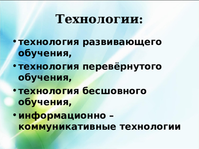 Технологии: технология развивающего обучения, технология перевёрнутого обучения, технология бесшовного обучения, информационно – коммуникативные технологии  