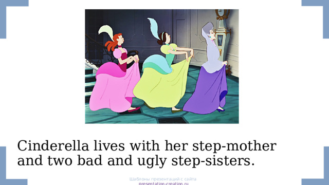  Cinderella lives with her step-mother and two bad and ugly step-sisters. Шаблоны презентаций с сайта presentation-creation.ru 