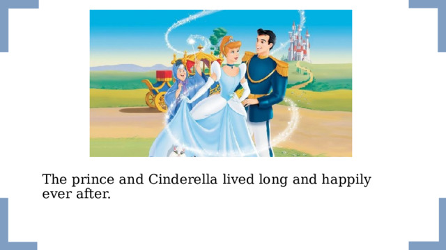 The prince and Cinderella lived long and happily ever after.   