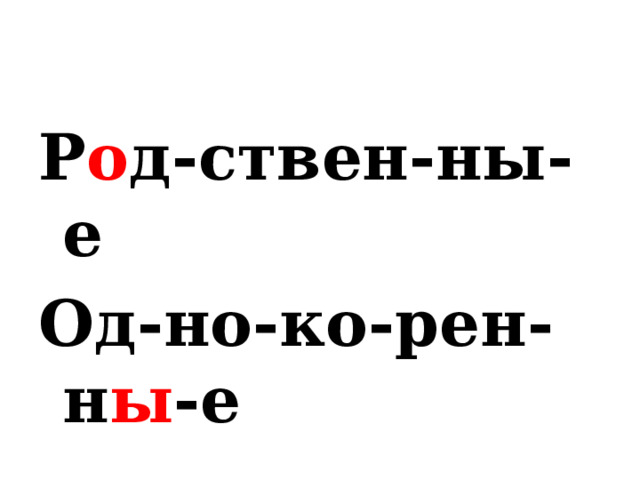 Р о д-ствен-ны-е Од-но-ко-рен-н ы -е 