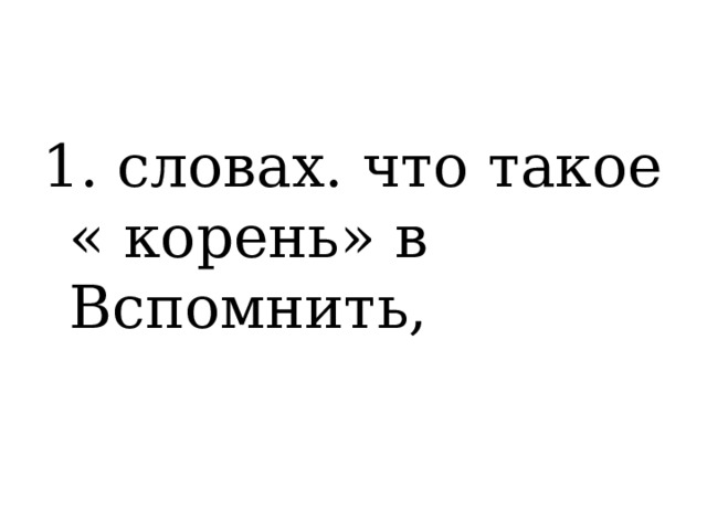 1. словах. что такое « корень» в Вспомнить, 