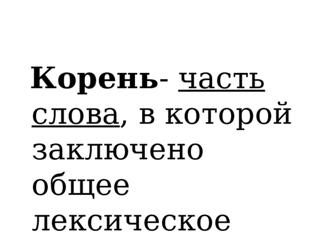  Корень - часть слова , в которой заключено общее лексическое значение. 