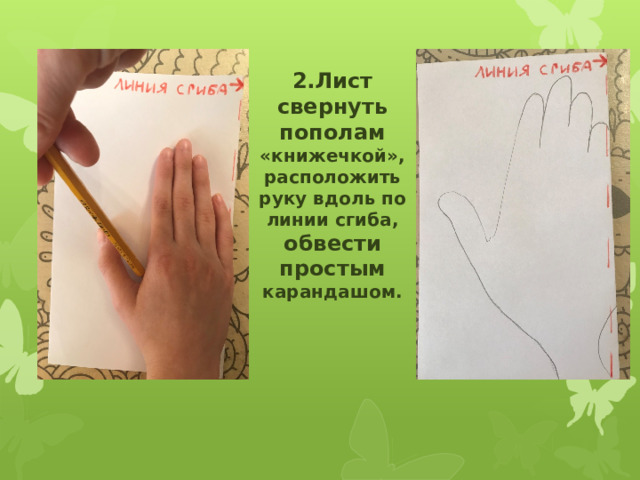 2.Лист свернуть пополам «книжечкой», расположить руку вдоль по линии сгиба, обвести простым карандашом. 