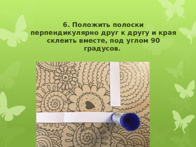 6. Положить полоски перпендикулярно друг к другу и края склеить вместе, под углом 90 градусов. 