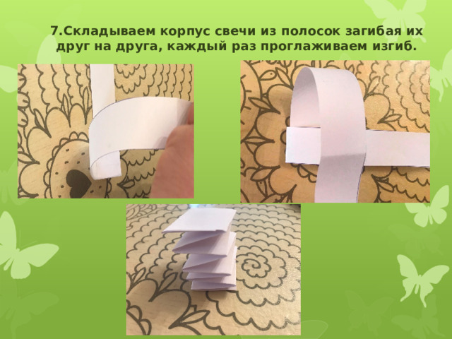 7.Складываем корпус свечи из полосок загибая их друг на друга, каждый раз проглаживаем изгиб. 