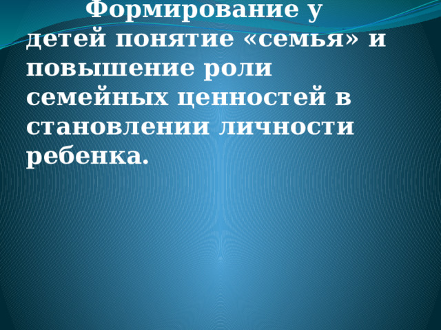 Цель проекта:   Формирование у детей понятие «семья» и повышение роли семейных ценностей в становлении личности ребенка.  