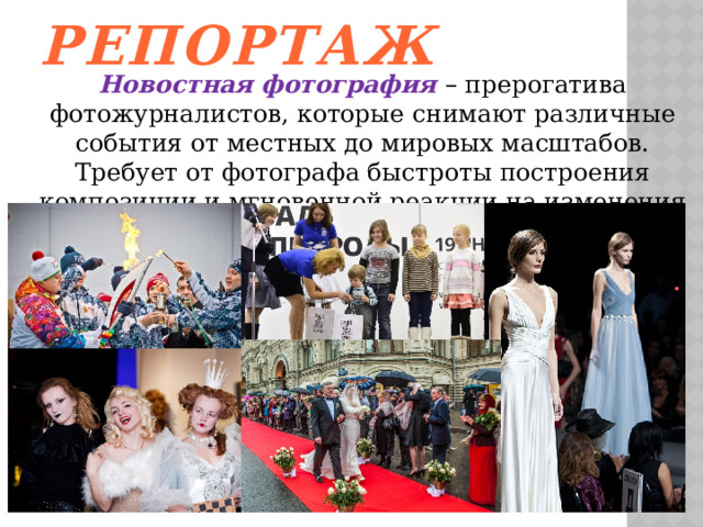 Репортаж Новостная фотография – прерогатива фотожурналистов, которые снимают различные события от местных до мировых масштабов. Требует от фотографа быстроты построения композиции и мгновенной реакции на изменения ситуации.   