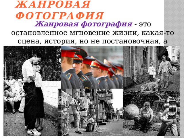 Жанровая фотография Жанровая фотография - это остановленное мгновение жизни, какая-то сцена, история, но не постановочная, а естественная. 