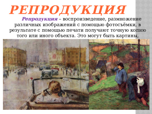 Репродукция   Репродукция – воспроизведение, размножение различных изображений с помощью фотосъёмки, в результате с помощью печати получают точную копию того или иного объекта. Это могут быть картины, рисунки, документы.   