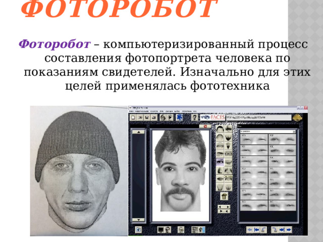Фоторобот   Фоторобот – компьютеризированный процесс составления фотопортрета человека по показаниям свидетелей. Изначально для этих целей применялась фототехника 