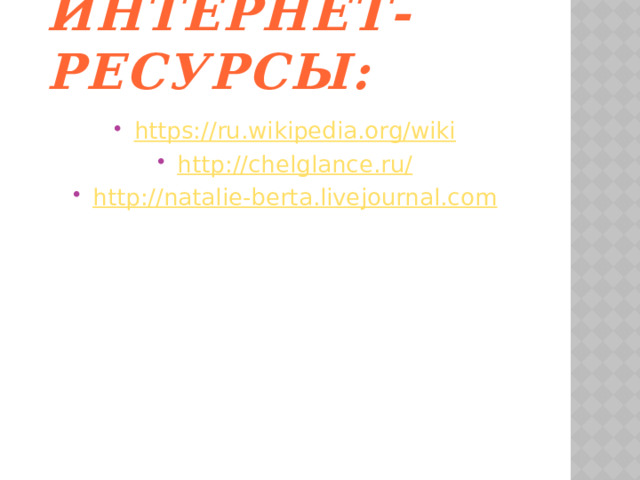 Интернет-ресурсы: https://ru.wikipedia.org/wiki http://chelglance.ru/ http://natalie-berta.livejournal.com   