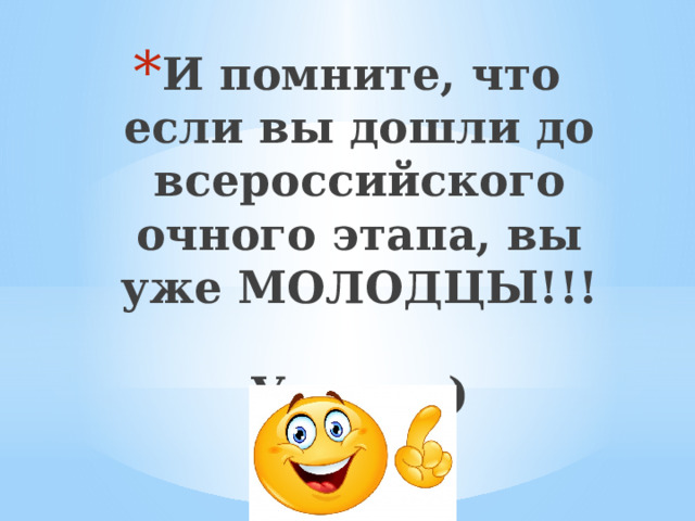 И помните, что если вы дошли до всероссийского очного этапа, вы уже МОЛОДЦЫ!!!   Удачи:_) 