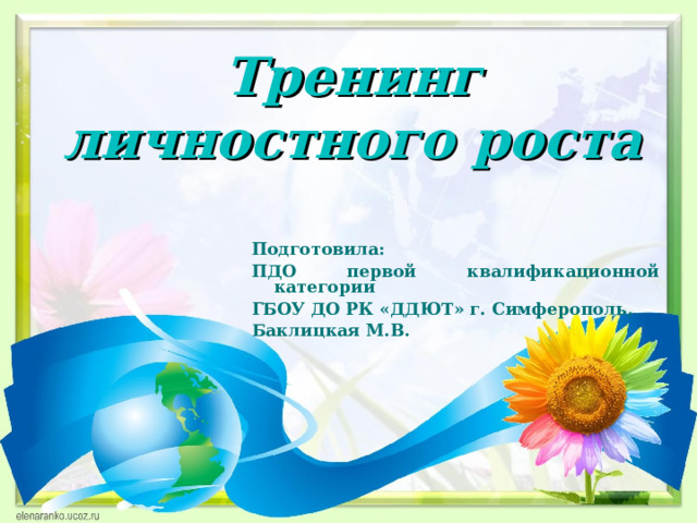 Тренинг личностного роста Подготовила: ПДО первой квалификационной категории ГБОУ ДО РК «ДДЮТ» г. Симферополь, Баклицкая М.В.  