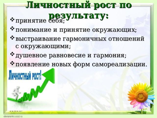 Личностный рост по результату:   принятие себя; понимание и принятие окружающих; выстраивание гармоничных отношений с окружающими; душевное равновесие и гармония; появление новых форм самореализации. 31.01.17  