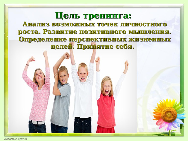 Цель тренинга:  Анализ возможных точек личностного роста. Развитие позитивного мышления. Определение перспективных жизненных целей. Принятие себя. 31.01.17  