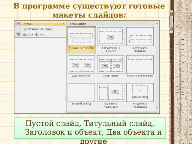 В программе существуют готовые макеты слайдов: Пустой слайд, Титульный слайд, Заголовок и объект, Два объекта и другие 