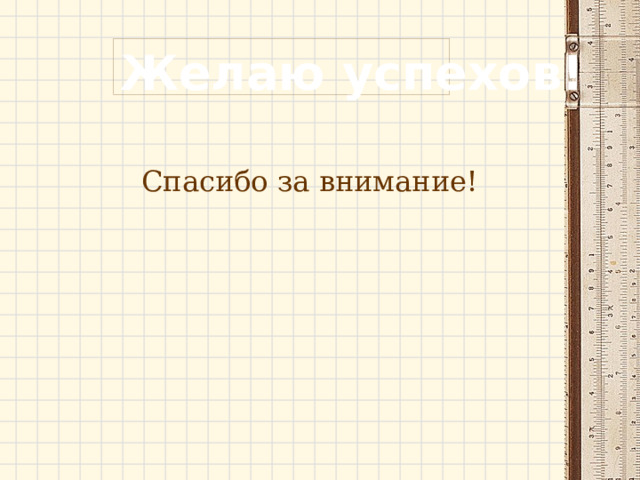 Желаю  успехов! Спасибо за внимание!  
