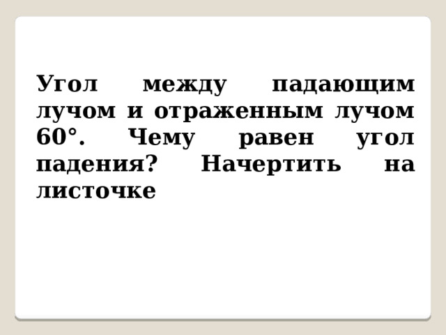 Угол между падающим лучом и отраженным лучом 60°. Чему равен угол падения? Начертить на листочке 