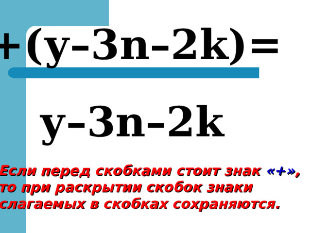+( у – 3 n– 2 k)=  у–3 n –2 k Если перед скобками стоит знак «+» , то при раскрытии скобок знаки слагаемых в скобках сохраняются. 