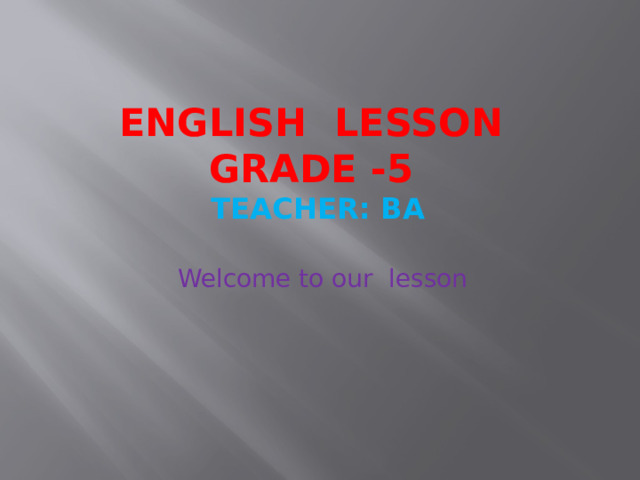 English Lesson  Grade -5  Teacher: Ba Welcome to our lesson 