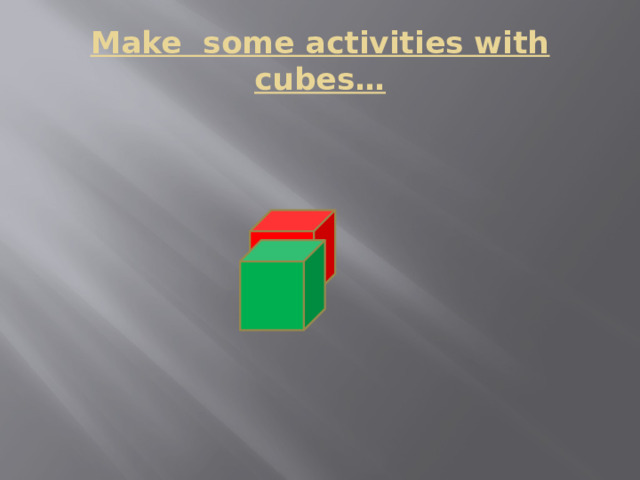Make some activities with cubes… 