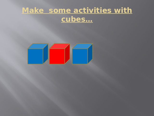 Make some activities with cubes… 